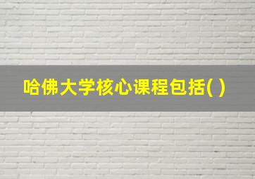 哈佛大学核心课程包括( )